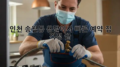 인천 송월동 용달이사 빠른 예약! 짐 걱정 끝! 💯