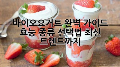 바이오요거트 완벽 가이드: 효능, 종류, 선택법, 최신 트렌드까지
